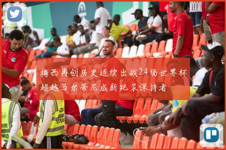 梅西再创历史连续出战24场世界杯超越马尔蒂尼成新纪录保持者