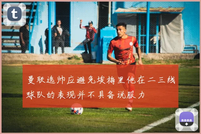 曼联选帅应避免埃梅里他在二三线球队的表现并不具备说服力