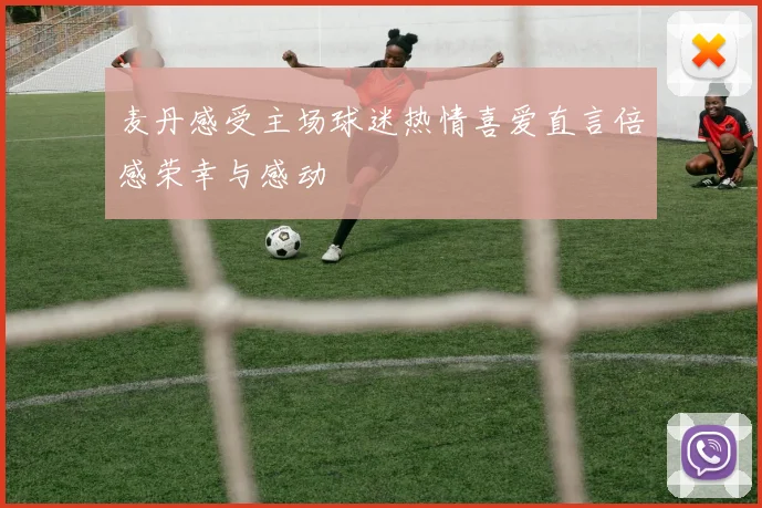 麦丹感受主场球迷热情喜爱直言倍感荣幸与感动