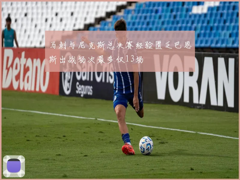 马刺与尼克斯总决赛经验匮乏巴恩斯出战场次最多仅13场