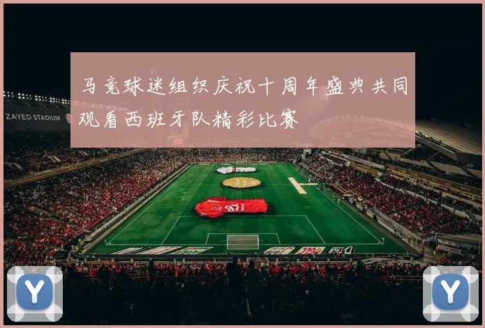 马竞球迷组织庆祝十周年盛典共同观看西班牙队精彩比赛