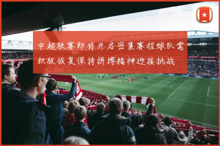 中超联赛即将开启密集赛程球队需积极恢复保持拼搏精神迎接挑战