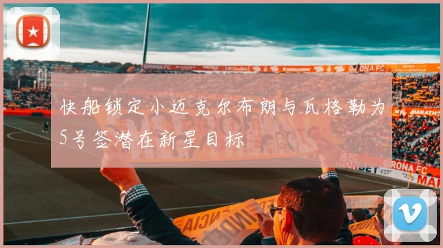 快船锁定小迈克尔布朗与瓦格勒为5号签潜在新星目标