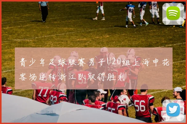 青少年足球联赛男子U20组上海申花客场逆转浙江队取得胜利