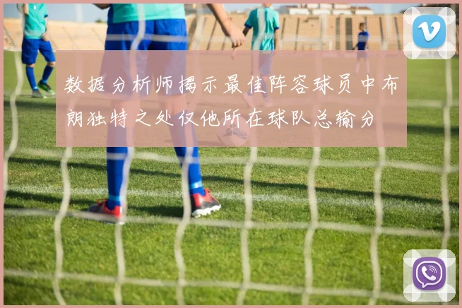 数据分析师揭示最佳阵容球员中布朗独特之处仅他所在球队总输分