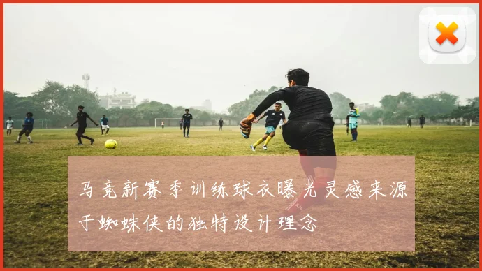 马竞新赛季训练球衣曝光灵感来源于蜘蛛侠的独特设计理念