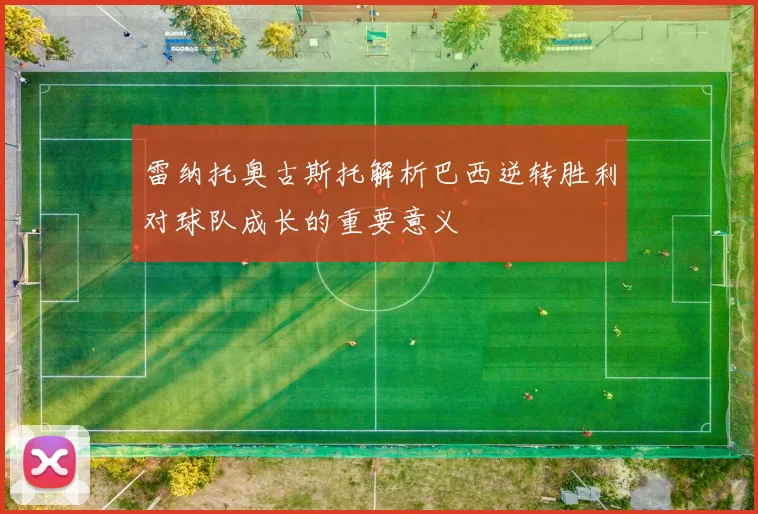 雷纳托奥古斯托解析巴西逆转胜利对球队成长的重要意义